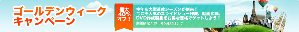 ゴールデンウィーク キャンペーン 今こそ人気のスライドショー作成、動画変換、 DVD作成製品をお得な価格でゲットしよう！