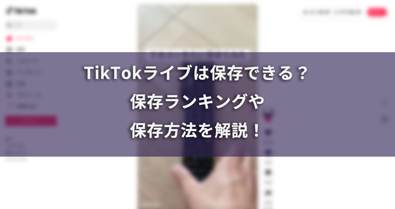 TikTokライブは保存できる？保存ランキングやおすすめの方法を徹底解説